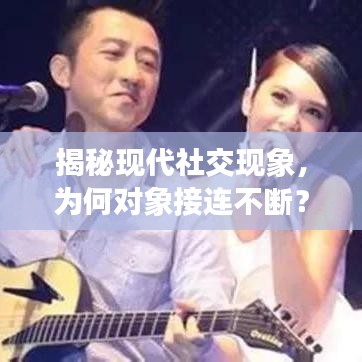 揭秘現(xiàn)代社交現(xiàn)象，為何對象接連不斷？