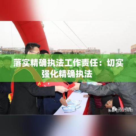 落實(shí)精確執(zhí)法工作責(zé)任：切實(shí)強(qiáng)化精確執(zhí)法 
