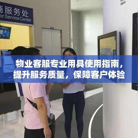 物業(yè)客服專業(yè)用具使用指南，提升服務(wù)質(zhì)量，保障客戶體驗(yàn)