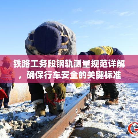 鐵路工務段鋼軌測量規(guī)范詳解，確保行車安全的關鍵標準
