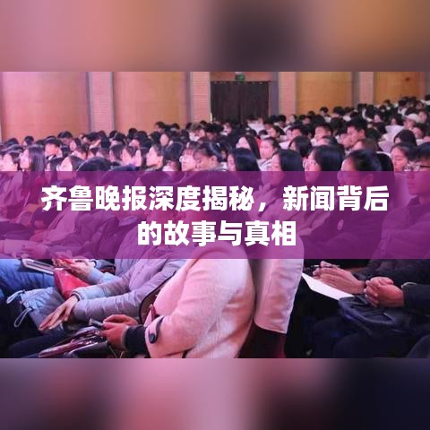 齊魯晚報(bào)深度揭秘，新聞背后的故事與真相