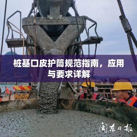 樁基口皮護筒規(guī)范指南，應用與要求詳解