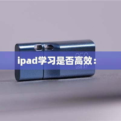 ipad學(xué)習(xí)是否高效： 