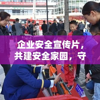 企業(yè)安全宣傳片，共建安全家園，守護(hù)每一份價(jià)值的重要性