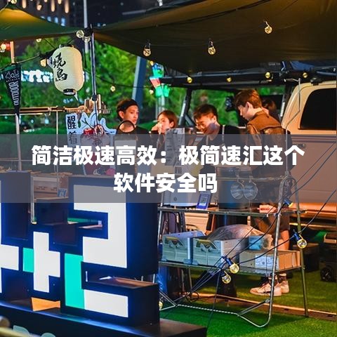 簡(jiǎn)潔極速高效：極簡(jiǎn)速匯這個(gè)軟件安全嗎 