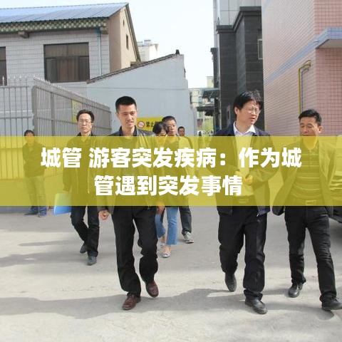 城管 游客突發(fā)疾?。鹤鳛槌枪苡龅酵话l(fā)事情 