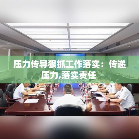 壓力傳導(dǎo)狠抓工作落實(shí)：傳遞壓力,落實(shí)責(zé)任 
