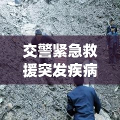 交警緊急救援突發(fā)疾病司機(jī)，生命至上，為民服務(wù)行動贊歌
