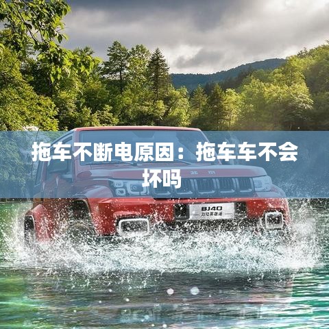 拖車(chē)不斷電原因：拖車(chē)車(chē)不會(huì)壞嗎 