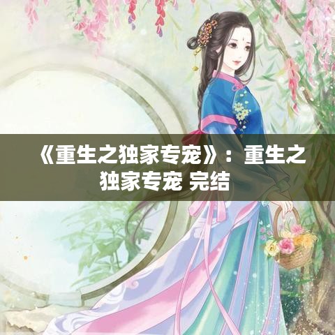 《重生之獨家專寵》：重生之獨家專寵 完結(jié) 
