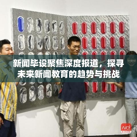 新聞畢設(shè)聚焦深度報(bào)道，探尋未來新聞教育的趨勢(shì)與挑戰(zhàn)