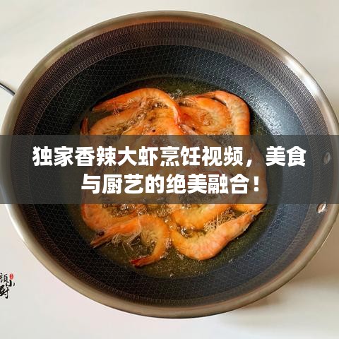 獨(dú)家香辣大蝦烹飪視頻，美食與廚藝的絕美融合！