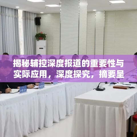 揭秘輔控深度報(bào)道的重要性與實(shí)際應(yīng)用，深度探究，摘要呈現(xiàn)