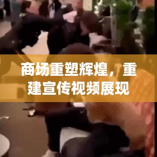 商場重塑輝煌,重建宣傳視頻展現繁華新生機