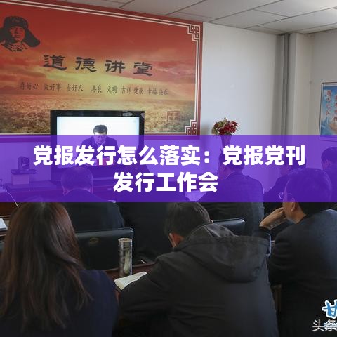 黨報發(fā)行怎么落實(shí)：黨報黨刊發(fā)行工作會 