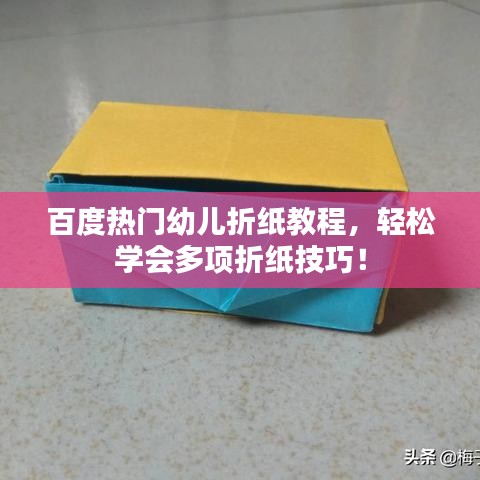 百度熱門幼兒折紙教程，輕松學(xué)會(huì)多項(xiàng)折紙技巧！