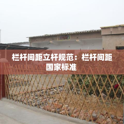 欄桿間距立桿規(guī)范：欄桿間距國家標(biāo)準(zhǔn) 