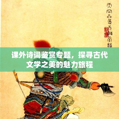 課外詩詞鑒賞專題，探尋古代文學之美的魅力旅程