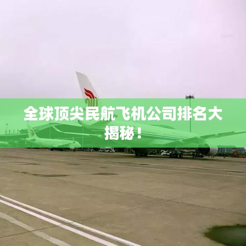 全球頂尖民航飛機公司排名大揭秘！