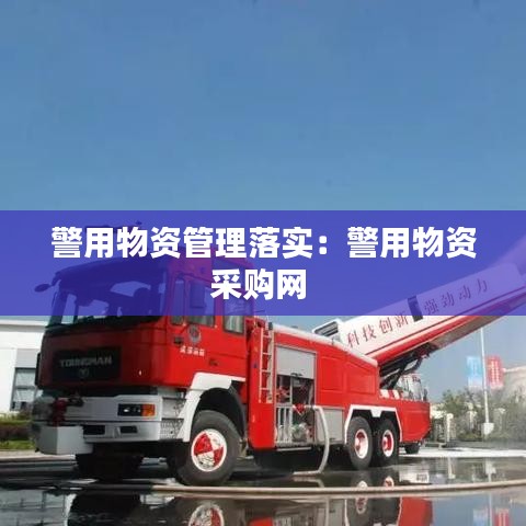 警用物資管理落實：警用物資采購網(wǎng) 