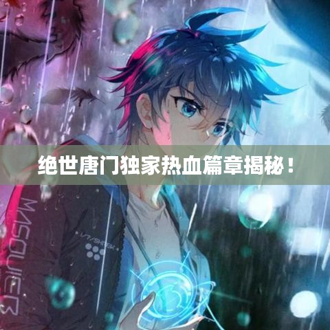 絕世唐門獨家熱血篇章揭秘！