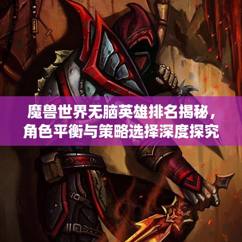 魔獸世界無腦英雄排名揭秘，角色平衡與策略選擇深度探究