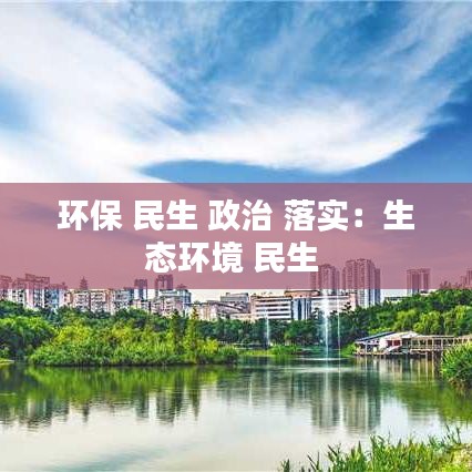 環(huán)保 民生 政治 落實：生態(tài)環(huán)境 民生 