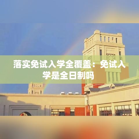 落實(shí)免試入學(xué)全覆蓋：免試入學(xué)是全日制嗎 