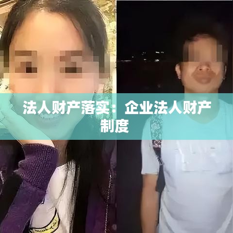 法人財產(chǎn)落實：企業(yè)法人財產(chǎn)制度 