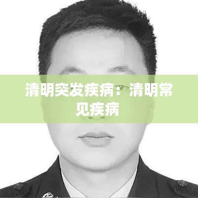 清明突發(fā)疾?。呵迕鞒Ｒ?jiàn)疾病 