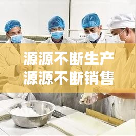 源源不斷生產(chǎn)源源不斷銷(xiāo)售：源源不斷的供應(yīng) 