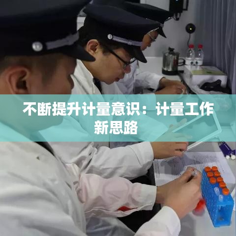 不斷提升計(jì)量意識(shí)：計(jì)量工作新思路 