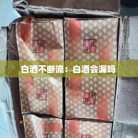 白酒不斷流：白酒會(huì)漏嗎 
