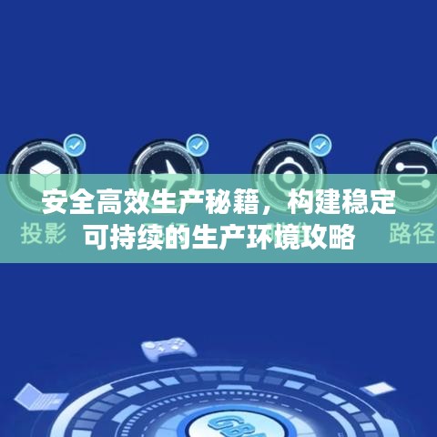 安全高效生產(chǎn)秘籍，構(gòu)建穩(wěn)定可持續(xù)的生產(chǎn)環(huán)境攻略