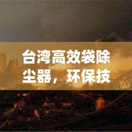 臺(tái)灣高效袋除塵器，環(huán)保技術(shù)的璀璨明珠