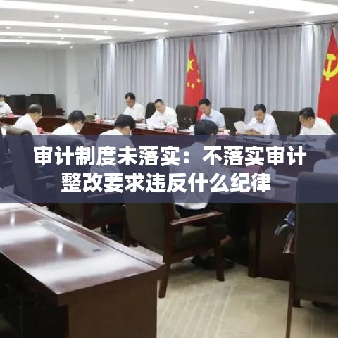 審計(jì)制度未落實(shí)：不落實(shí)審計(jì)整改要求違反什么紀(jì)律 