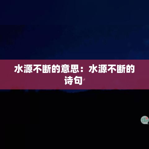 水源不斷的意思：水源不斷的詩(shī)句 