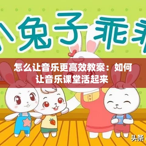 怎么讓音樂(lè)更高效教案：如何讓音樂(lè)課堂活起來(lái) 