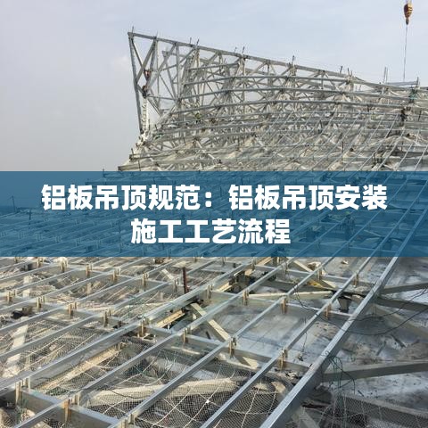 鋁板吊頂規(guī)范：鋁板吊頂安裝施工工藝流程 
