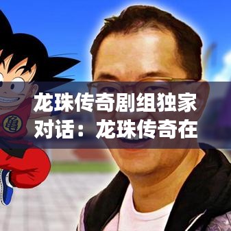 龍珠傳奇劇組獨(dú)家對(duì)話：龍珠傳奇在一起了嗎 