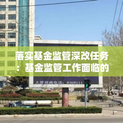 落實(shí)基金監(jiān)管深改任務(wù)：基金監(jiān)管工作面臨的形勢(shì)挑戰(zhàn) 