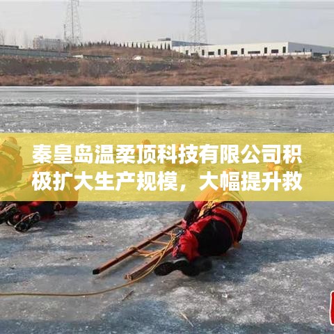 秦皇島溫柔頂科技提升救援用品產(chǎn)能，擴(kuò)大生產(chǎn)規(guī)模