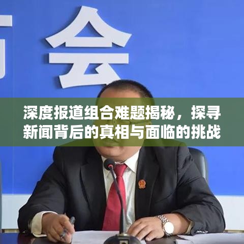 深度報(bào)道組合難題揭秘，探尋新聞背后的真相與面臨的挑戰(zhàn)