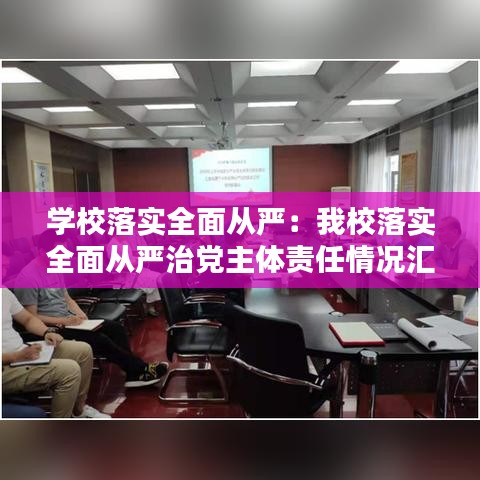 學(xué)校落實(shí)全面從嚴(yán)：我校落實(shí)全面從嚴(yán)治黨主體責(zé)任情況匯報(bào) 