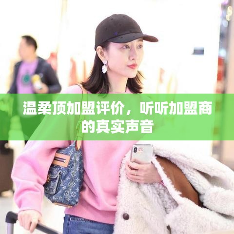 溫柔頂加盟真實(shí)評(píng)價(jià)，加盟商的心聲反饋