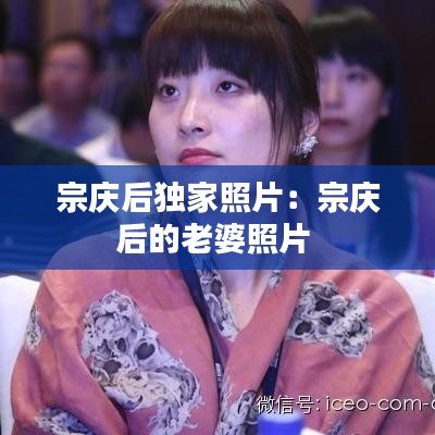 宗慶后獨家照片：宗慶后的老婆照片 