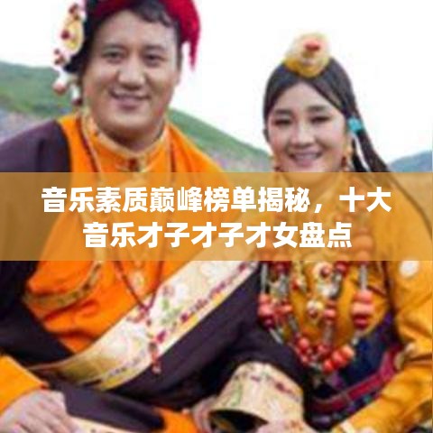 音樂素質巔峰榜單揭秘，十大音樂才子才子才女盤點