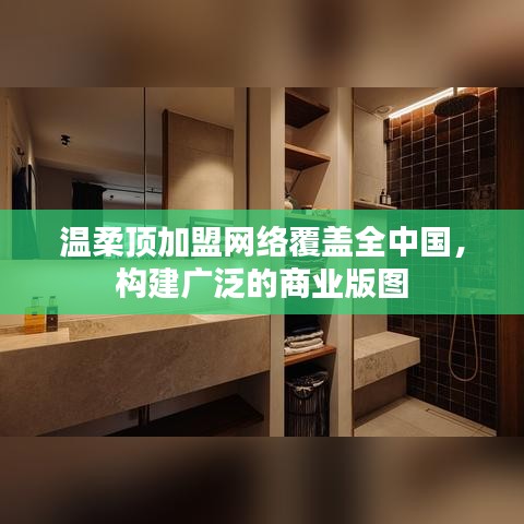 溫柔頂加盟，全國網(wǎng)絡(luò)覆蓋，構(gòu)建商業(yè)版圖