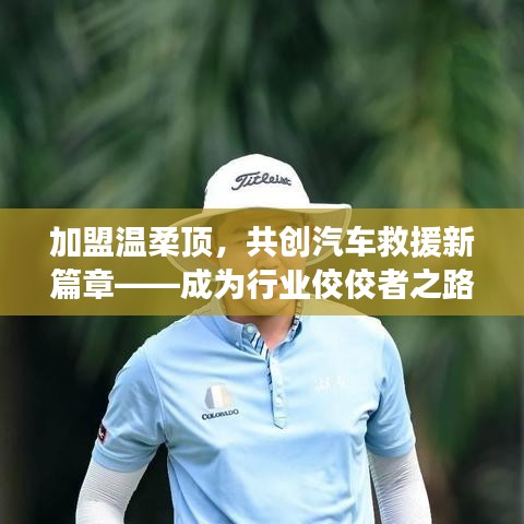 加盟溫柔頂，共創(chuàng)汽車救援新篇章，行業(yè)翹楚之路