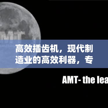 高效插齒機(jī)，現(xiàn)代制造業(yè)的高效利器，專業(yè)視頻解讀